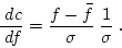\begin{displaymath}
\frac{ \; {d}c}{ \; {d}f} = \frac{f-\bar{f}}{\sigma} \; \frac{1}{\sigma} \; .
\end{displaymath}