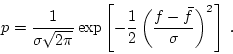 \begin{displaymath}
p = \frac{1}{\sigma \sqrt{2 \pi}} \exp \left[-\frac{1}{2}
\left(\frac{f-\bar{f}}{\sigma}\right)^2\right] \; .
\end{displaymath}