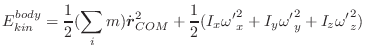 $\displaystyle E_{kin}^{body} = \frac{1}{2}(\sum_i m) \dot{\vec{r}}_{COM}^{2} +
\frac{1}{2}(I_x {\omega'}_x^2 + I_y {\omega'}_y^2 +
I_z {\omega'}_z^2)$