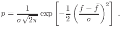 $\displaystyle p = \frac{1}{\sigma \sqrt{2 \pi}} \exp \left[-\frac{1}{2}
\left(\frac{f-\bar{f}}{\sigma}\right)^2\right] \; .$