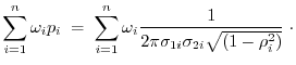 $\displaystyle \sum_{i=1}^n \omega_i p_i \; = \; \sum_{i=1}^n \omega_i
\frac{1}{2 \pi \sigma_{1i} \sigma_{2i} \sqrt{(1-\rho_i^2)}} \; \cdot$