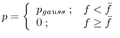 $\displaystyle p = \left\{ \begin{array}{ll} p_{gauss} \; ; & f < \bar{f} \\ 0 \; ; & f \geq \bar{f} \\ \end{array} \right.$